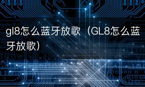 gl8怎么蓝牙放歌（GL8怎么蓝牙放歌）