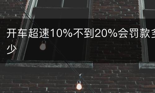 开车超速10%不到20%会罚款多少