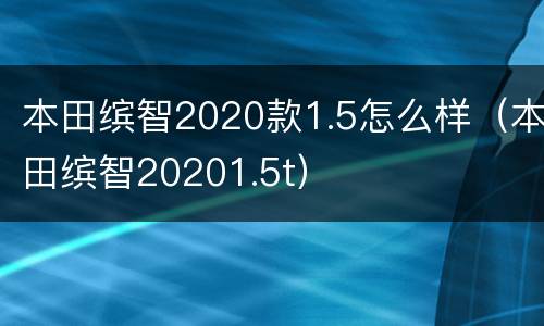 本田缤智2020款1.5怎么样（本田缤智20201.5t）