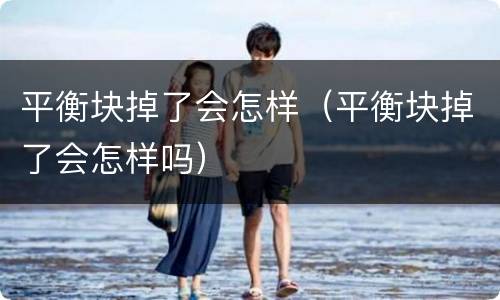 平衡块掉了会怎样（平衡块掉了会怎样吗）
