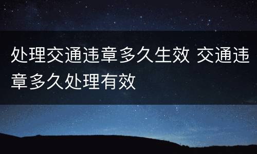 处理交通违章多久生效 交通违章多久处理有效