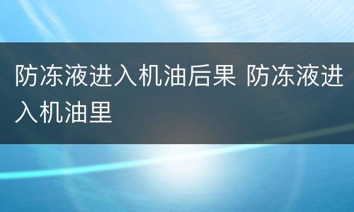 防冻液进入机油后果 防冻液进入机油里