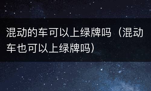 混动的车可以上绿牌吗（混动车也可以上绿牌吗）