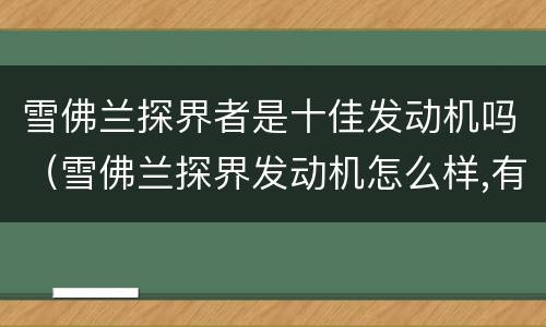 雪佛兰探界者是十佳发动机吗（雪佛兰探界发动机怎么样,有哪些车用）