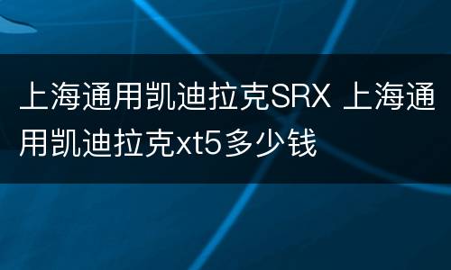上海通用凯迪拉克SRX 上海通用凯迪拉克xt5多少钱