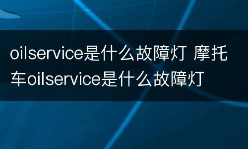 oilservice是什么故障灯 摩托车oilservice是什么故障灯