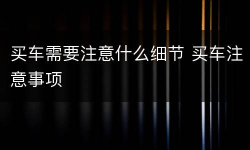 买车需要注意什么细节 买车注意事项