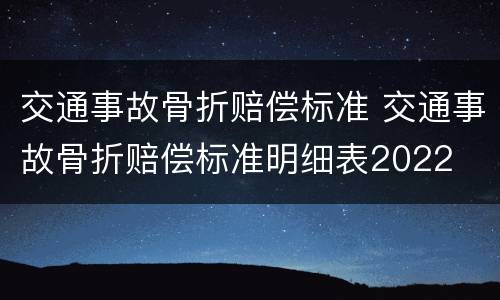 交通事故骨折赔偿标准 交通事故骨折赔偿标准明细表2022