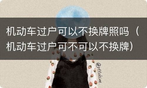 机动车过户可以不换牌照吗（机动车过户可不可以不换牌）