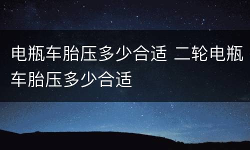 电瓶车胎压多少合适 二轮电瓶车胎压多少合适