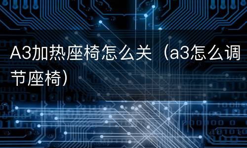 A3加热座椅怎么关（a3怎么调节座椅）