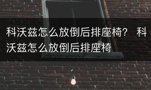 科沃兹怎么放倒后排座椅？ 科沃兹怎么放倒后排座椅