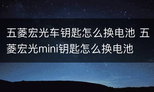 五菱宏光车钥匙怎么换电池 五菱宏光mini钥匙怎么换电池