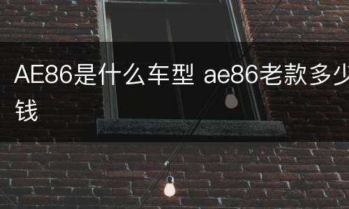 AE86是什么车型 ae86老款多少钱