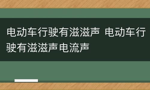 电动车行驶有滋滋声 电动车行驶有滋滋声电流声