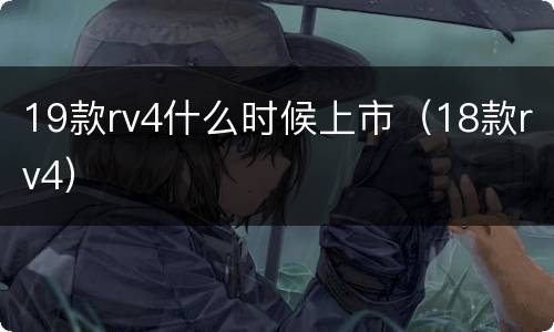 19款rv4什么时候上市（18款rv4）