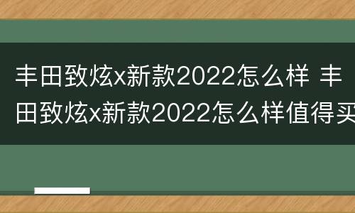 丰田致炫x新款2022怎么样 丰田致炫x新款2022怎么样值得买吗