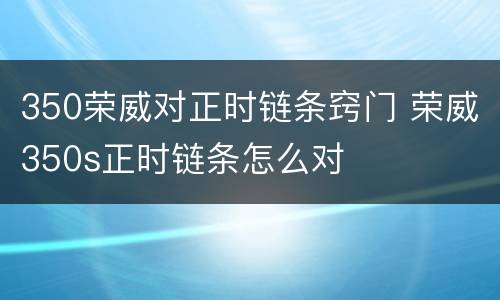 350荣威对正时链条窍门 荣威350s正时链条怎么对