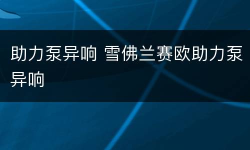 助力泵异响 雪佛兰赛欧助力泵异响