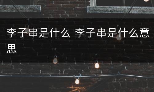 李子串是什么 李子串是什么意思