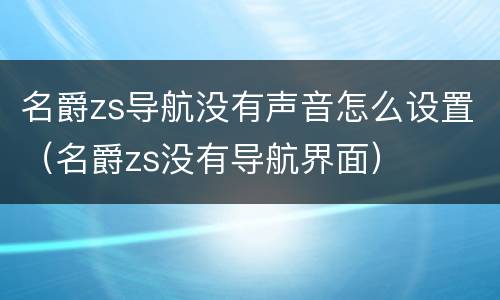 名爵zs导航没有声音怎么设置（名爵zs没有导航界面）