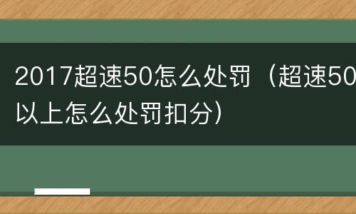 2017超速50怎么处罚（超速50以上怎么处罚扣分）