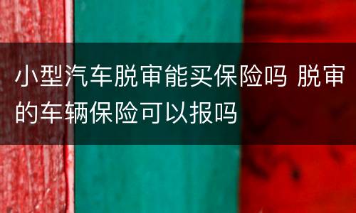小型汽车脱审能买保险吗 脱审的车辆保险可以报吗