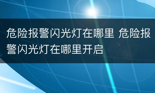危险报警闪光灯在哪里 危险报警闪光灯在哪里开启