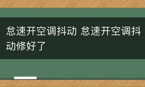 怠速开空调抖动 怠速开空调抖动修好了