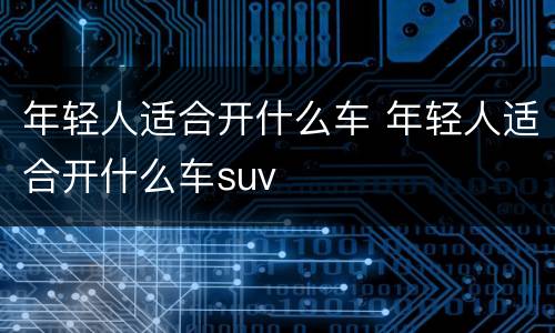 年轻人适合开什么车 年轻人适合开什么车suv