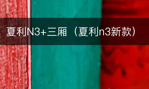 夏利N3+三厢（夏利n3新款）