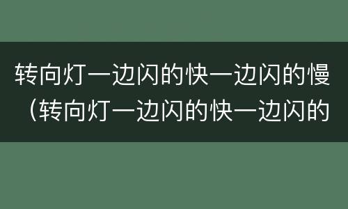 转向灯一边闪的快一边闪的慢（转向灯一边闪的快一边闪的慢双闪正常）