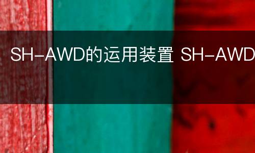 SH-AWD的运用装置 SH-AWD系统