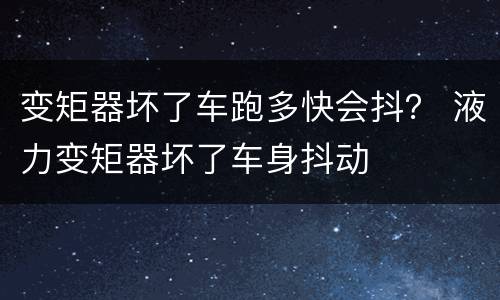 变矩器坏了车跑多快会抖？ 液力变矩器坏了车身抖动