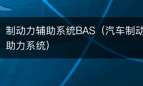 制动力辅助系统BAS（汽车制动助力系统）