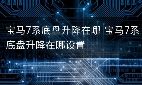 宝马7系底盘升降在哪 宝马7系底盘升降在哪设置