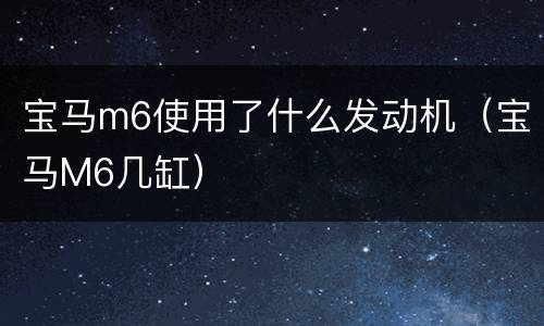 宝马m6使用了什么发动机（宝马M6几缸）