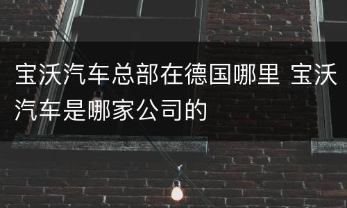 宝沃汽车总部在德国哪里 宝沃汽车是哪家公司的