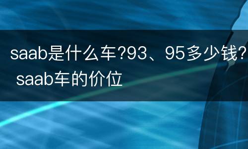 saab是什么车?93、95多少钱? saab车的价位