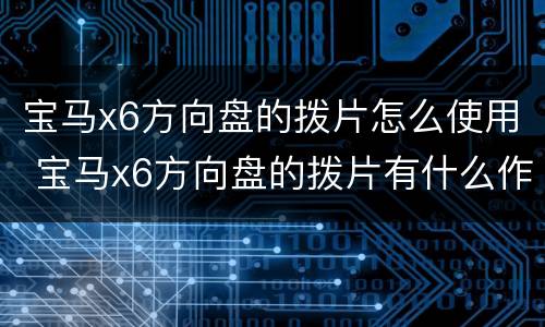 宝马x6方向盘的拨片怎么使用 宝马x6方向盘的拨片有什么作用