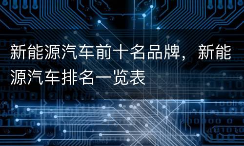 新能源汽车前十名品牌，新能源汽车排名一览表