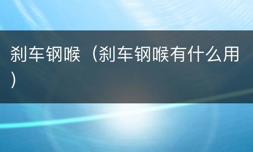 刹车钢喉（刹车钢喉有什么用）