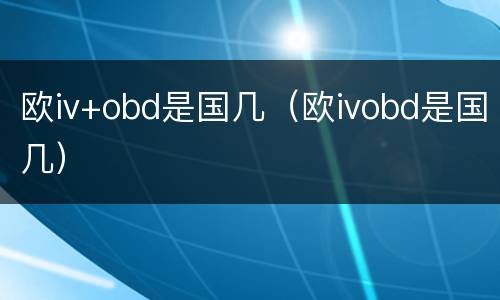 欧iv+obd是国几（欧ivobd是国几）