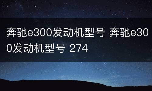 奔驰e300发动机型号 奔驰e300发动机型号 274