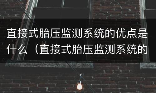直接式胎压监测系统的优点是什么（直接式胎压监测系统的组成和作用）