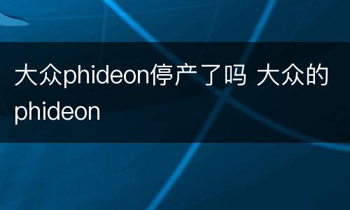 大众phideon停产了吗 大众的phideon