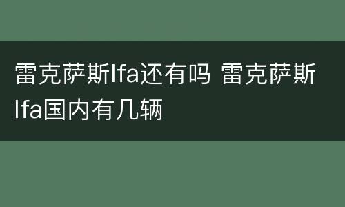 雷克萨斯lfa还有吗 雷克萨斯lfa国内有几辆