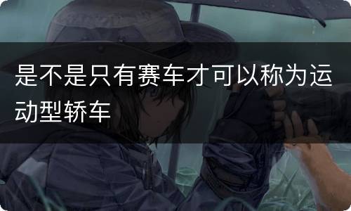 是不是只有赛车才可以称为运动型轿车