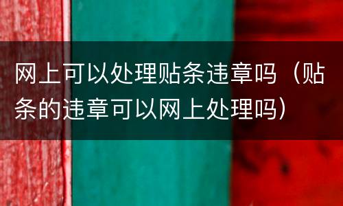 网上可以处理贴条违章吗（贴条的违章可以网上处理吗）