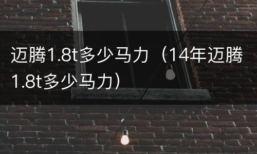 迈腾1.8t多少马力（14年迈腾1.8t多少马力）
